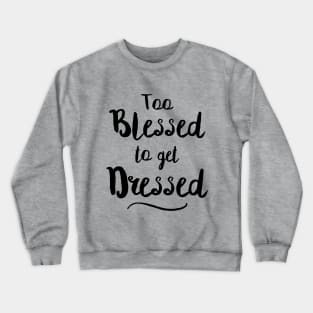 Too Blessed To Get Dressed Crewneck Sweatshirt